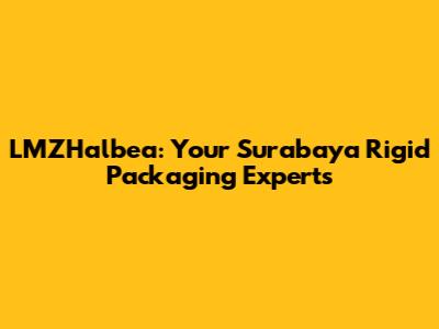 LMZHalbea: Your Surabaya Rigid Packaging Experts