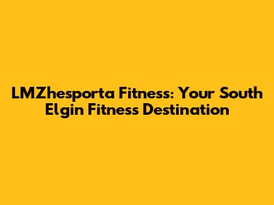 LMZhesporta Fitness: Your South Elgin Fitness Destination
