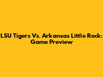 LSU Tigers Vs. Arkansas Little Rock: Game Preview