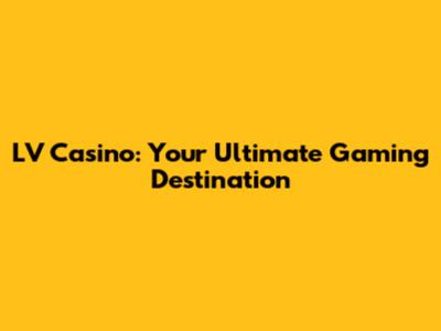 LV Casino: Your Ultimate Gaming Destination