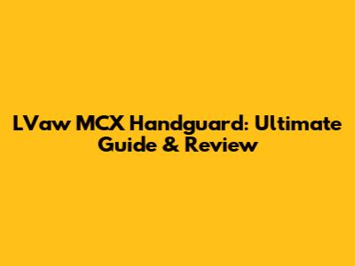 LVaw MCX Handguard: Ultimate Guide & Review