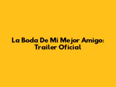 La Boda De Mi Mejor Amigo: Trailer Oficial