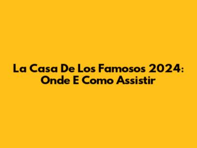 La Casa De Los Famosos 2024: Onde E Como Assistir