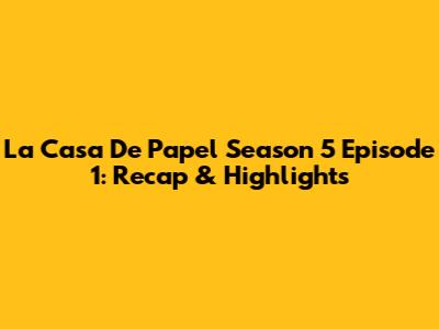 La Casa De Papel Season 5 Episode 1: Recap & Highlights
