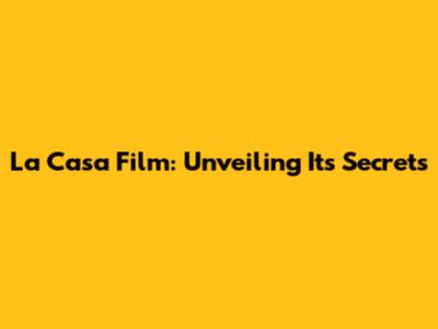 La Casa Film: Unveiling Its Secrets