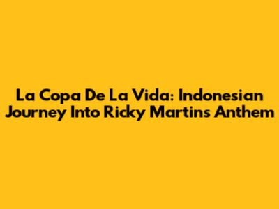 La Copa De La Vida: Indonesian Journey Into Ricky Martin's Anthem