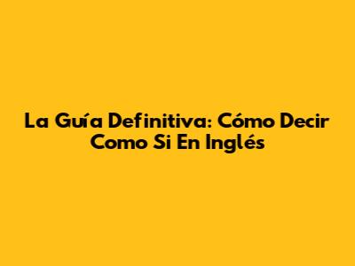 La Guía Definitiva: Cómo Decir 'Como Si' En Inglés