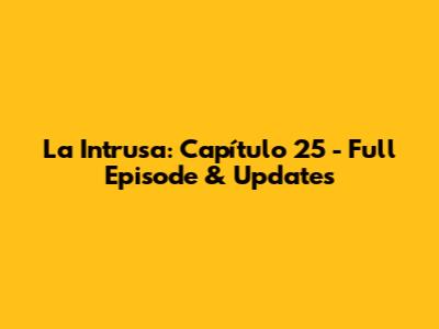 La Intrusa: Capítulo 25 - Full Episode & Updates