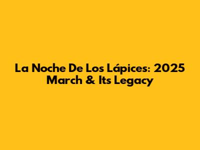 La Noche De Los Lápices: 2025 March & Its Legacy