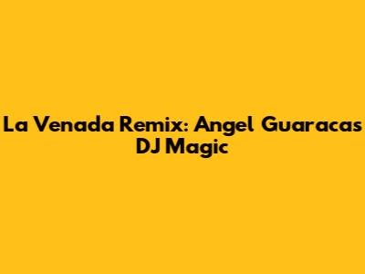 La Venada Remix: Angel Guaraca's DJ Magic