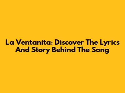La Ventanita: Discover The Lyrics And Story Behind The Song