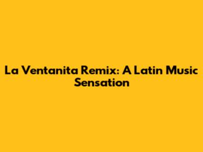 La Ventanita Remix: A Latin Music Sensation