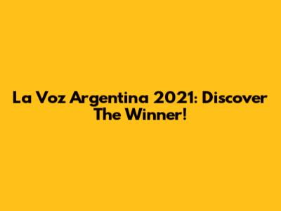 La Voz Argentina 2021: Discover The Winner!