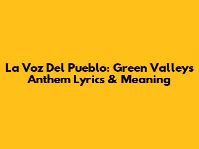La Voz Del Pueblo: Green Valley's Anthem Lyrics & Meaning