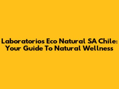 Laboratorios Eco Natural SA Chile: Your Guide To Natural Wellness
