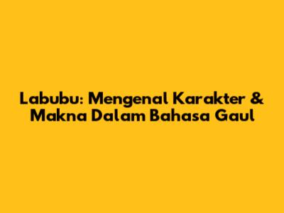 Labubu: Mengenal Karakter & Makna Dalam Bahasa Gaul