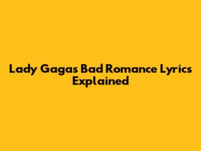 Lady Gaga's "Bad Romance" Lyrics Explained