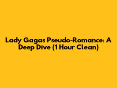 Lady Gaga's "Pseudo-Romance": A Deep Dive (1 Hour Clean)