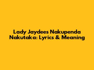 Lady Jaydee's Nakupenda Nakutaka: Lyrics & Meaning