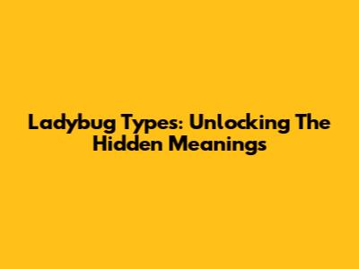 Ladybug Types: Unlocking The Hidden Meanings