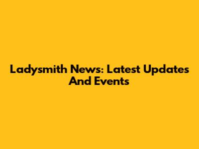 Ladysmith News: Latest Updates And Events