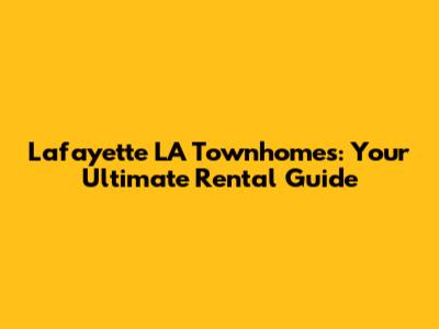 Lafayette LA Townhomes: Your Ultimate Rental Guide
