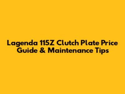 Lagenda 115Z Clutch Plate Price Guide & Maintenance Tips