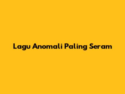 Lagu Anomali Paling Seram