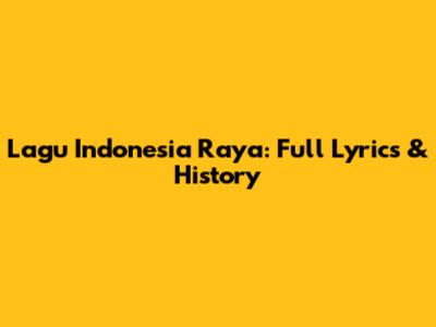 Lagu Indonesia Raya: Full Lyrics & History