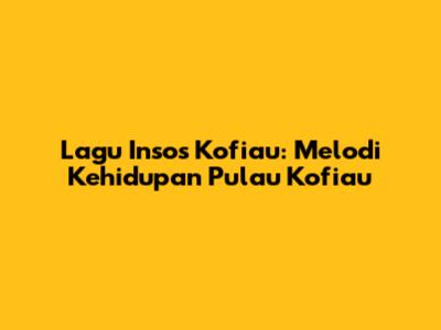 Lagu Insos Kofiau: Melodi Kehidupan Pulau Kofiau