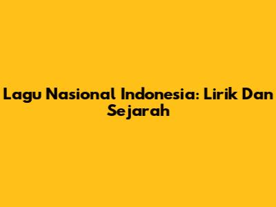Lagu Nasional Indonesia: Lirik Dan Sejarah
