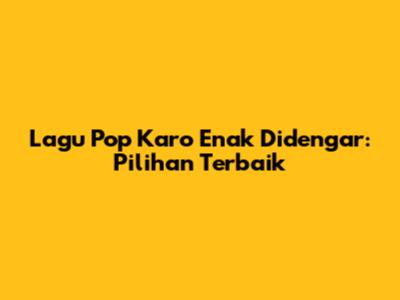 Lagu Pop Karo Enak Didengar: Pilihan Terbaik