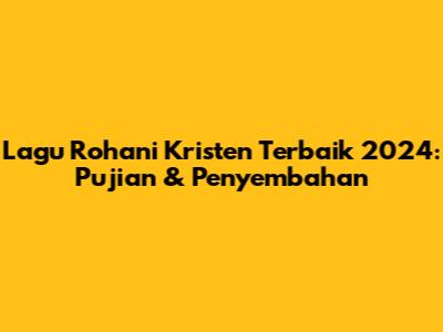 Lagu Rohani Kristen Terbaik 2024: Pujian & Penyembahan