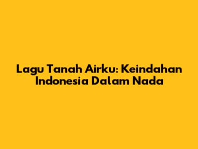 Lagu Tanah Airku: Keindahan Indonesia Dalam Nada