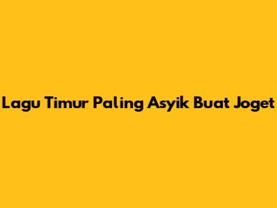Lagu Timur Paling Asyik Buat Joget