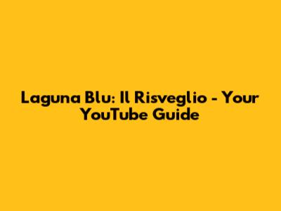 Laguna Blu: Il Risveglio - Your YouTube Guide
