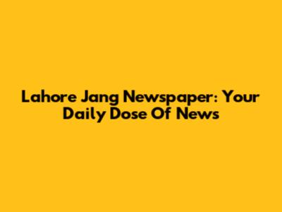 Lahore Jang Newspaper: Your Daily Dose Of News