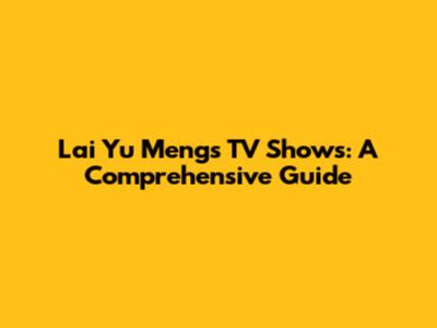 Lai Yu Meng's TV Shows: A Comprehensive Guide