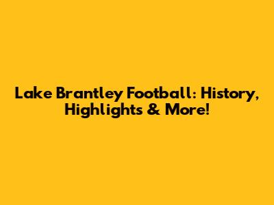 Lake Brantley Football: History, Highlights & More!