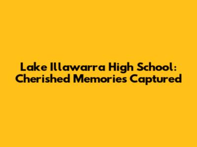 Lake Illawarra High School: Cherished Memories Captured