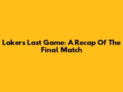 Lakers' Last Game: A Recap Of The Final Match