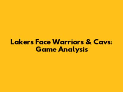 Lakers Face Warriors & Cavs: Game Analysis
