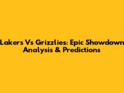 Lakers Vs Grizzlies: Epic Showdown Analysis & Predictions