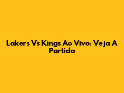 Lakers Vs Kings Ao Vivo: Veja A Partida