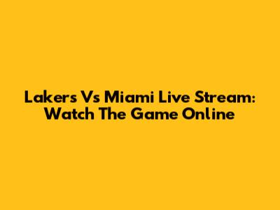Lakers Vs Miami Live Stream: Watch The Game Online