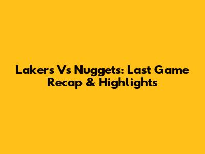 Lakers Vs Nuggets: Last Game Recap & Highlights