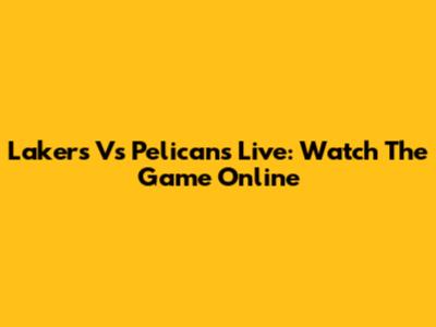 Lakers Vs Pelicans Live: Watch The Game Online