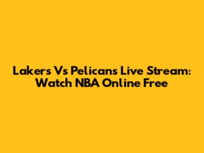 Lakers Vs Pelicans Live Stream: Watch NBA Online Free