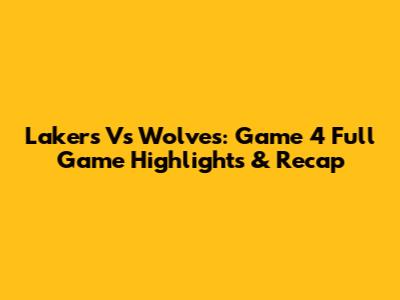 Lakers Vs Wolves: Game 4 Full Game Highlights & Recap