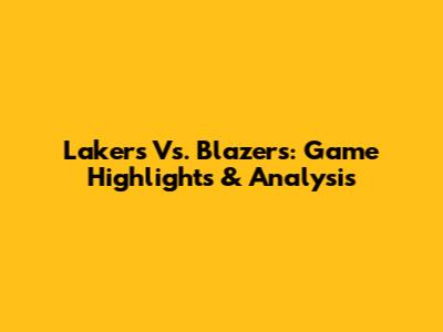 Lakers Vs. Blazers: Game Highlights & Analysis